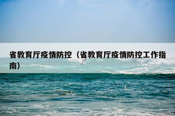 省教育厅疫情防控（省教育厅疫情防控工作指南）