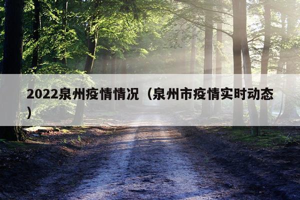 2022泉州疫情情况（泉州市疫情实时动态）