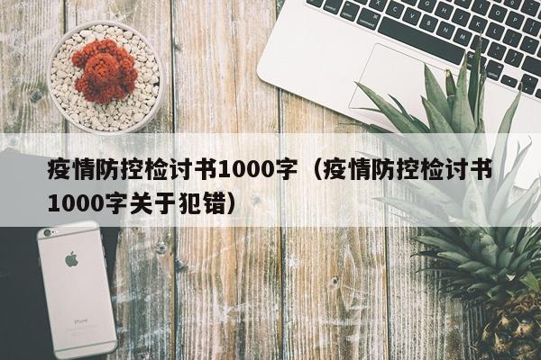 疫情防控检讨书1000字（疫情防控检讨书1000字关于犯错）