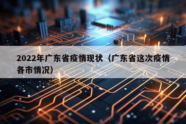 2022年广东省疫情现状（广东省这次疫情各市情况）
