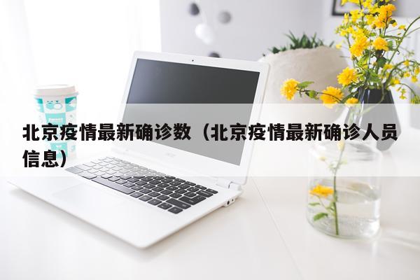 北京疫情最新确诊数（北京疫情最新确诊人员信息）
