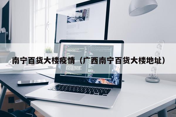 南宁百货大楼疫情（广西南宁百货大楼地址）