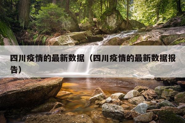 四川疫情的最新数据（四川疫情的最新数据报告）