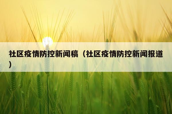 社区疫情防控新闻稿（社区疫情防控新闻报道）