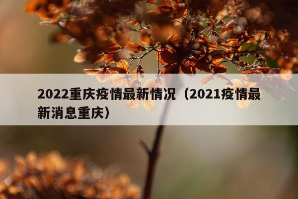 2022重庆疫情最新情况（2021疫情最新消息重庆）