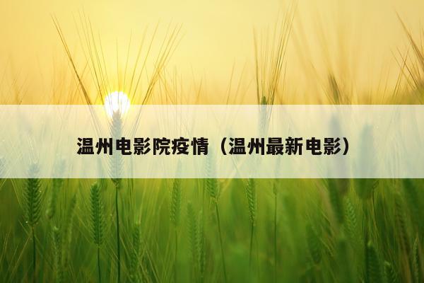温州电影院疫情（温州最新电影）