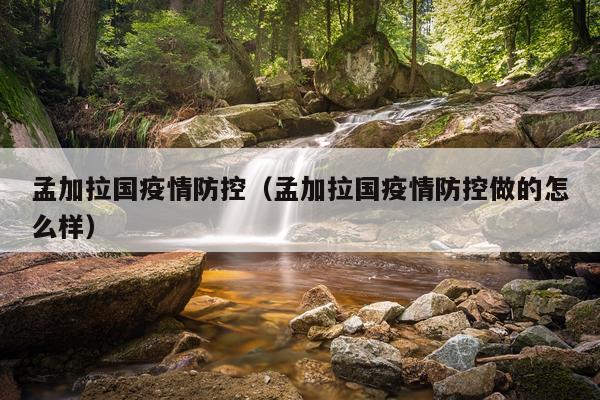 孟加拉国疫情防控（孟加拉国疫情防控做的怎么样）