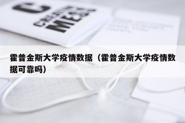霍普金斯大学疫情数据（霍普金斯大学疫情数据可靠吗）