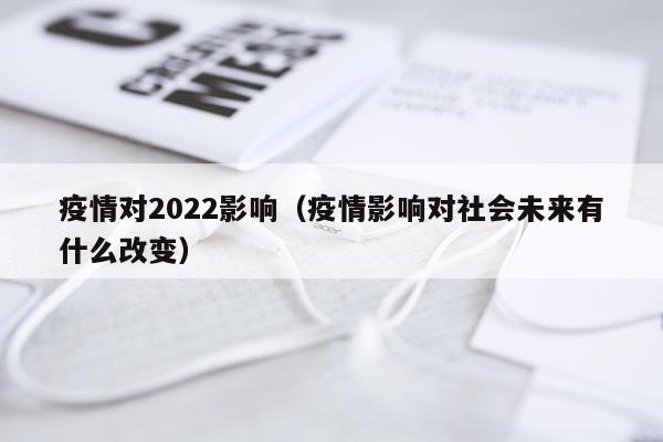 疫情对2022影响（疫情影响对社会未来有什么改变）