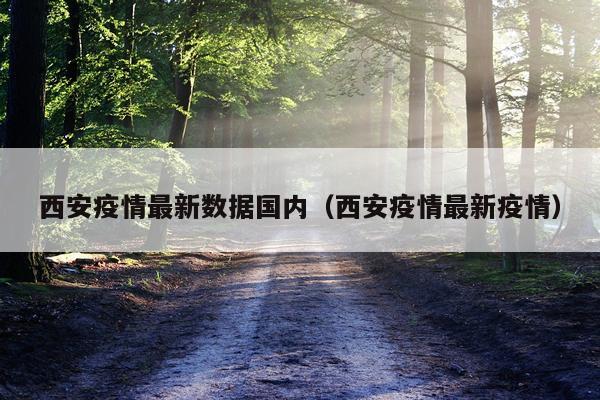 西安疫情最新数据国内（西安疫情最新疫情）