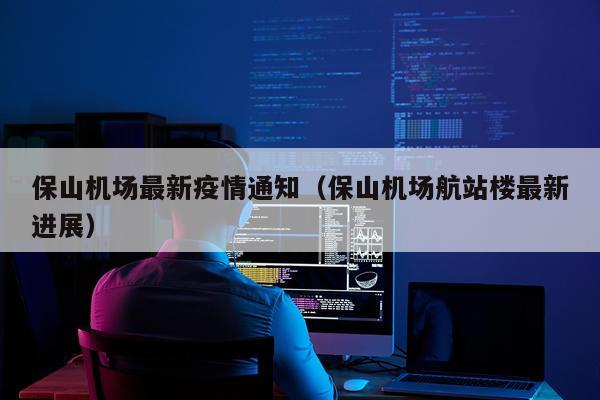 保山机场最新疫情通知（保山机场航站楼最新进展）