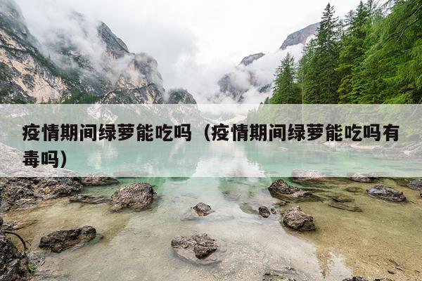 疫情期间绿萝能吃吗（疫情期间绿萝能吃吗有毒吗）