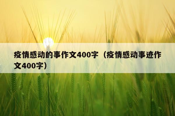 疫情感动的事作文400字（疫情感动事迹作文400字）