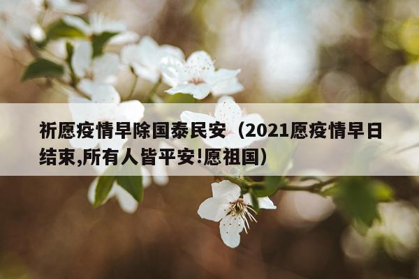 祈愿疫情早除国泰民安（2021愿疫情早日结束,所有人皆平安!愿祖国）