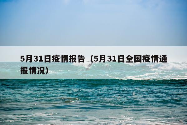 5月31日疫情报告（5月31日全国疫情通报情况）