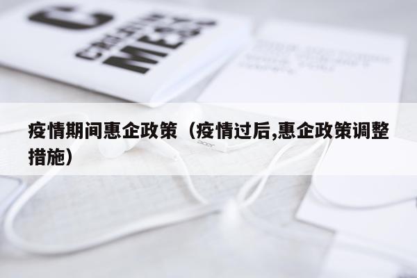 疫情期间惠企政策（疫情过后,惠企政策调整措施）