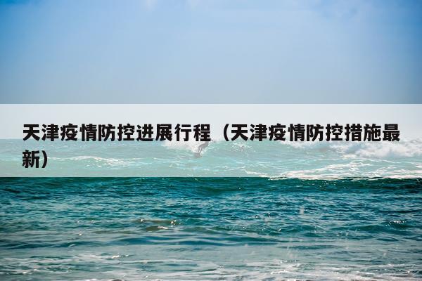 天津疫情防控进展行程（天津疫情防控措施最新）