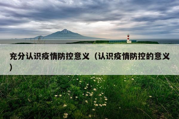 充分认识疫情防控意义（认识疫情防控的意义）