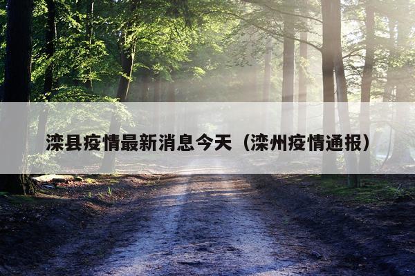 滦县疫情最新消息今天（滦州疫情通报）