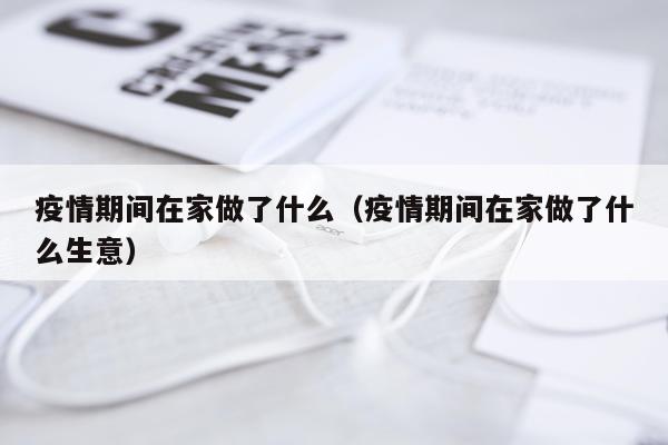 疫情期间在家做了什么（疫情期间在家做了什么生意）
