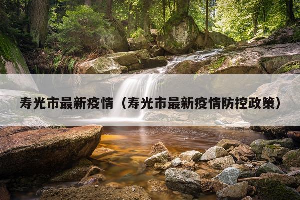 寿光市最新疫情（寿光市最新疫情防控政策）