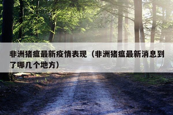 非洲猪瘟最新疫情表现（非洲猪瘟最新消息到了哪几个地方）