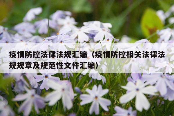 疫情防控法律法规汇编（疫情防控相关法律法规规章及规范性文件汇编）