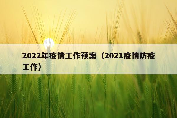 2022年疫情工作预案（2021疫情防疫工作）