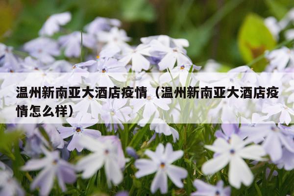 温州新南亚大酒店疫情（温州新南亚大酒店疫情怎么样）