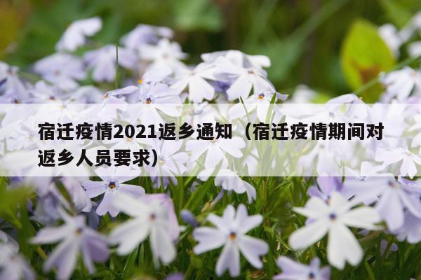 宿迁疫情2021返乡通知（宿迁疫情期间对返乡人员要求）