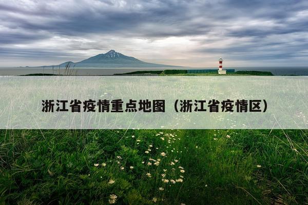 浙江省疫情重点地图（浙江省疫情区）
