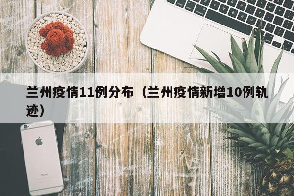 兰州疫情11例分布（兰州疫情新增10例轨迹）