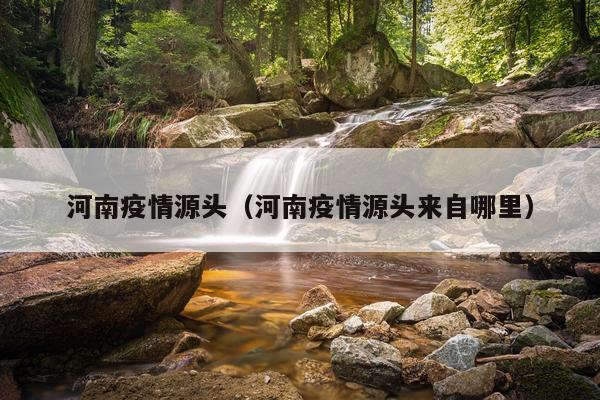 河南疫情源头（河南疫情源头来自哪里）