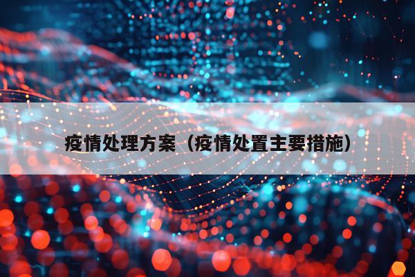 疫情处理方案（疫情处置主要措施）
