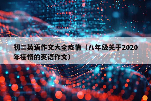 初二英语作文大全疫情（八年级关于2020年疫情的英语作文）