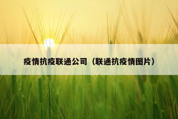 疫情抗疫联通公司（联通抗疫情图片）