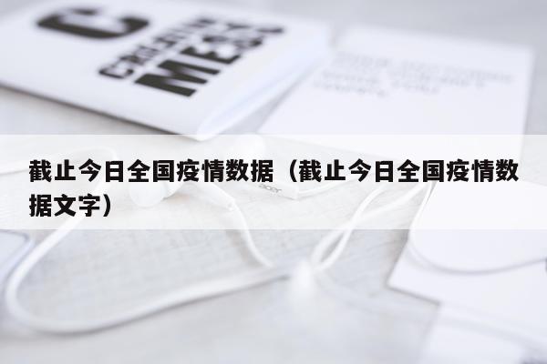 截止今日全国疫情数据（截止今日全国疫情数据文字）
