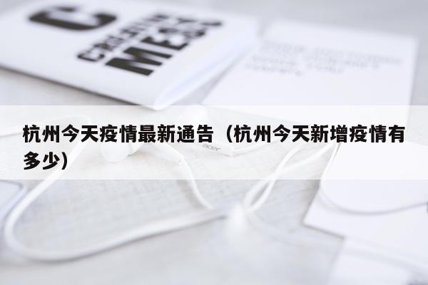 杭州今天疫情最新通告（杭州今天新增疫情有多少）
