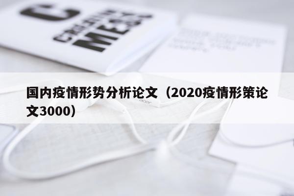 国内疫情形势分析论文（2020疫情形策论文3000）