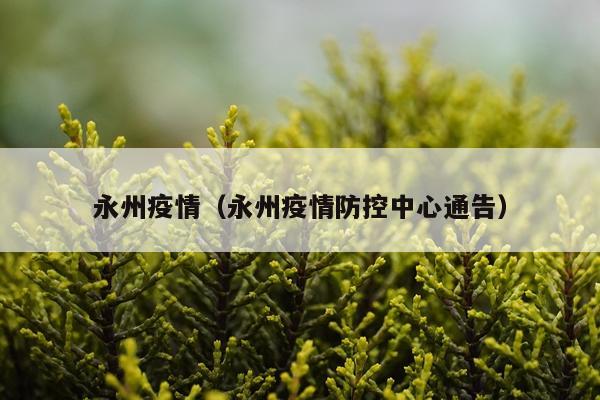 永州疫情（永州疫情防控中心通告）