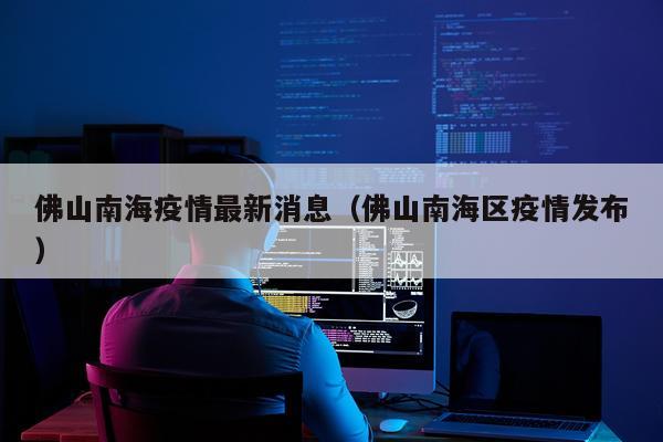 佛山南海疫情最新消息（佛山南海区疫情发布）