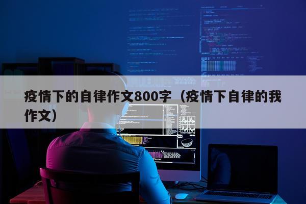疫情下的自律作文800字（疫情下自律的我作文）