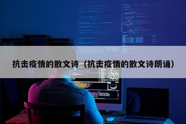 抗击疫情的散文诗（抗击疫情的散文诗朗诵）