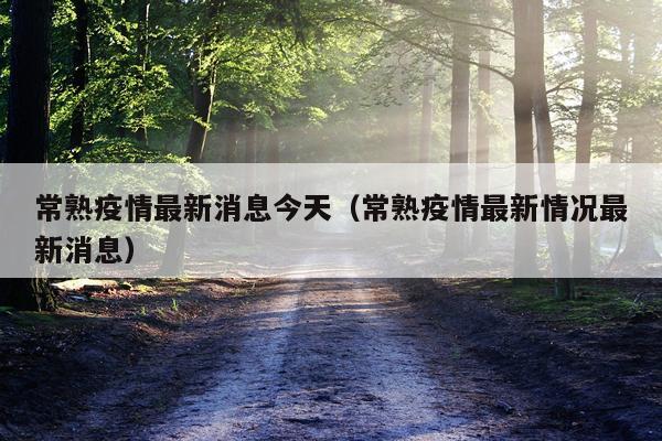 常熟疫情最新消息今天（常熟疫情最新情况最新消息）