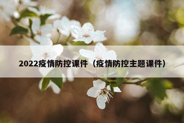2022疫情防控课件（疫情防控主题课件）