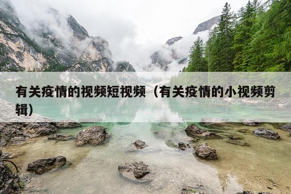有关疫情的视频短视频（有关疫情的小视频剪辑）
