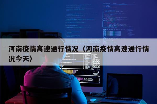 河南疫情高速通行情况（河南疫情高速通行情况今天）