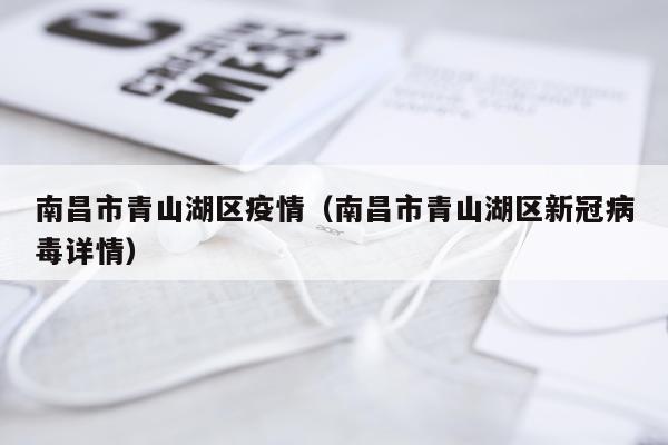南昌市青山湖区疫情（南昌市青山湖区新冠病毒详情）
