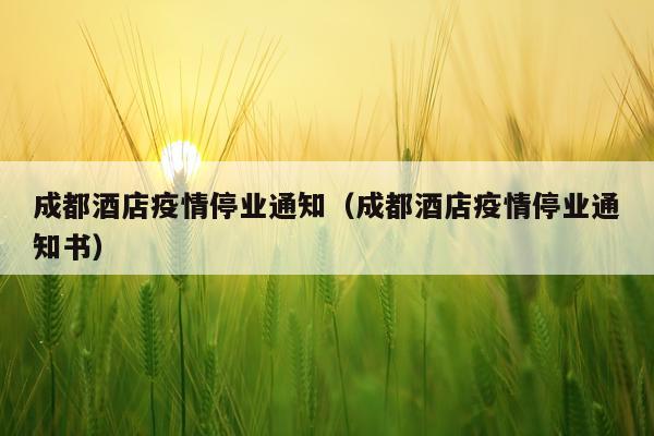 成都酒店疫情停业通知（成都酒店疫情停业通知书）