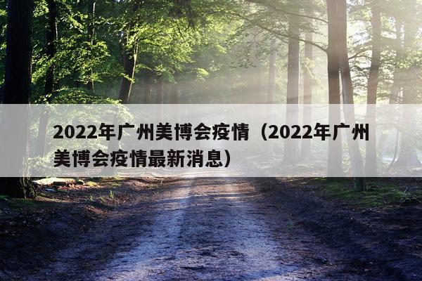 2022年广州美博会疫情（2022年广州美博会疫情最新消息）